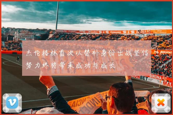 杰伦格林首次以替补身份出战坚信努力终将带来成功与成长
