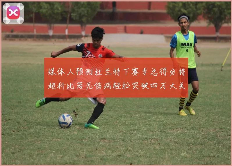 媒体人预测杜兰特下赛季总得分将超科比若无伤病轻松突破四万大关