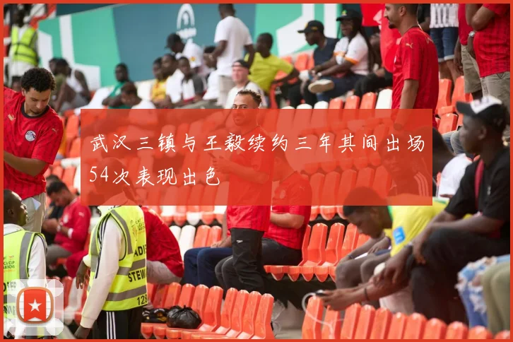 武汉三镇与王毅续约三年其间出场54次表现出色