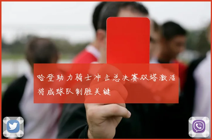 哈登助力骑士冲击总决赛双塔激活将成球队制胜关键