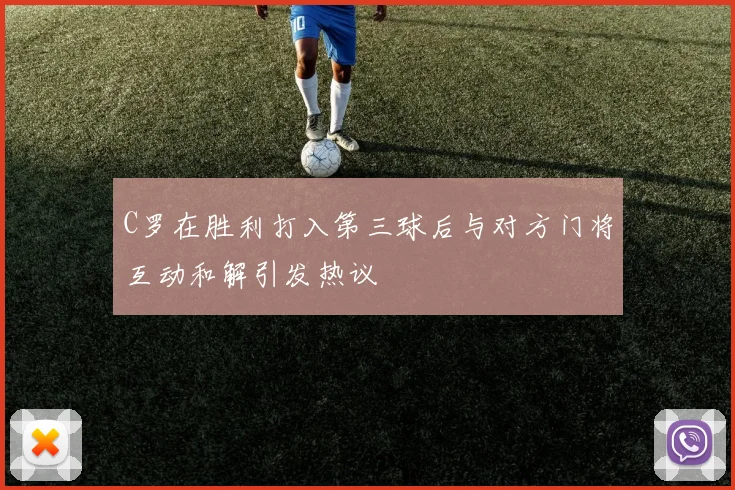 C罗在胜利打入第三球后与对方门将互动和解引发热议