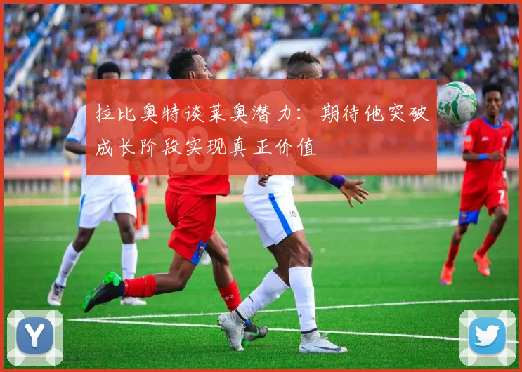 拉比奥特谈莱奥潜力：期待他突破成长阶段实现真正价值