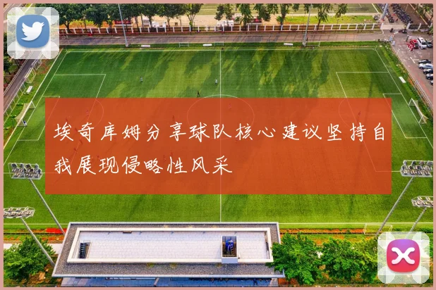 埃奇库姆分享球队核心建议坚持自我展现侵略性风采