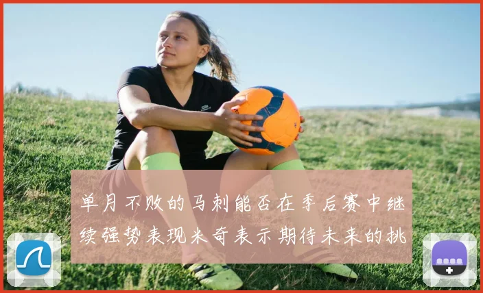 单月不败的马刺能否在季后赛中继续强势表现米奇表示期待未来的挑战