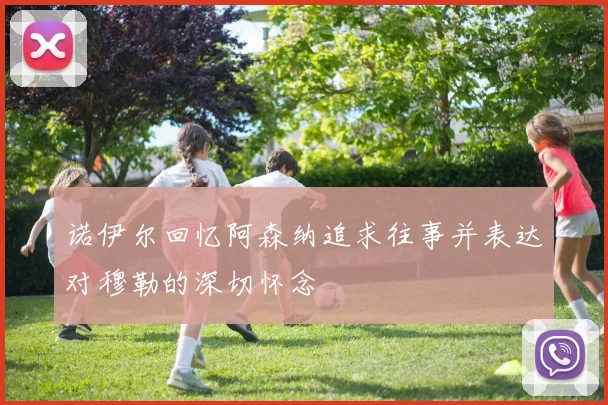 诺伊尔回忆阿森纳追求往事并表达对穆勒的深切怀念