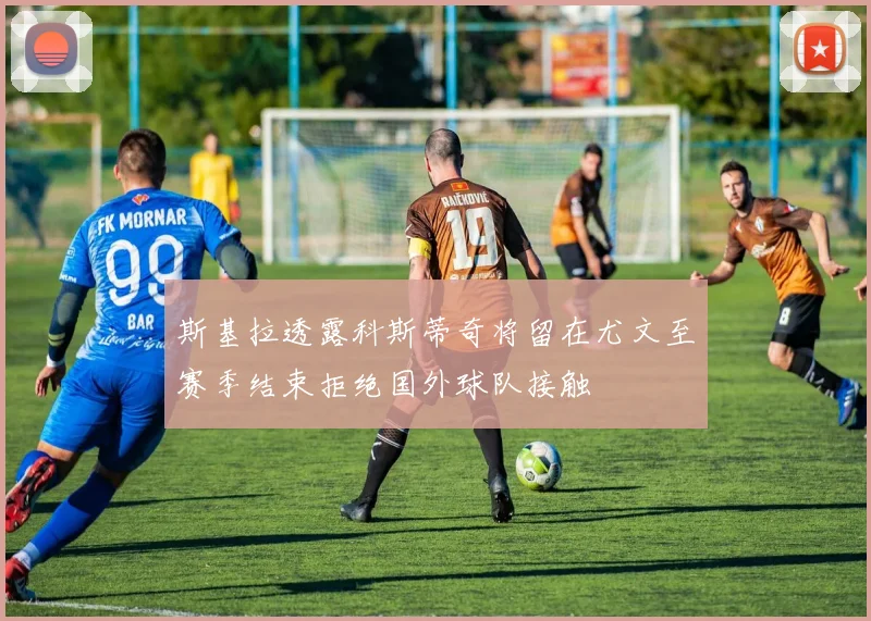 斯基拉透露科斯蒂奇将留在尤文至赛季结束拒绝国外球队接触
