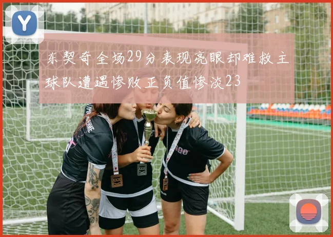 东契奇全场29分表现亮眼却难救主球队遭遇惨败正负值惨淡23