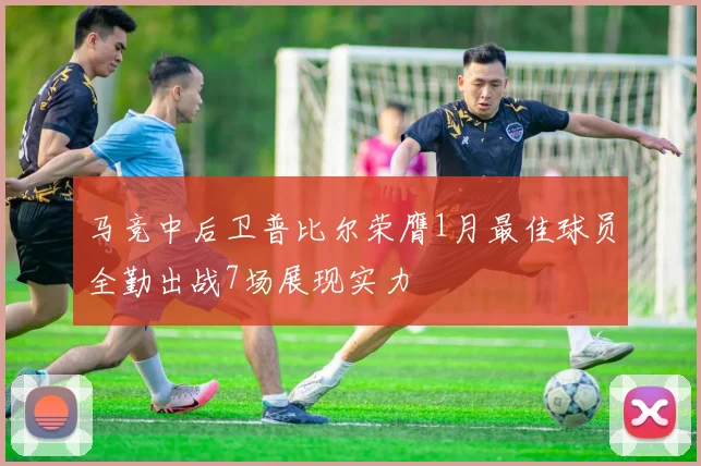 马竞中后卫普比尔荣膺1月最佳球员全勤出战7场展现实力
