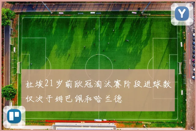 杜埃21岁前欧冠淘汰赛阶段进球数仅次于姆巴佩和哈兰德