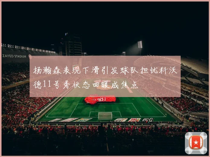 杨瀚森表现下滑引发球队担忧科沃德11号秀状态回暖成焦点