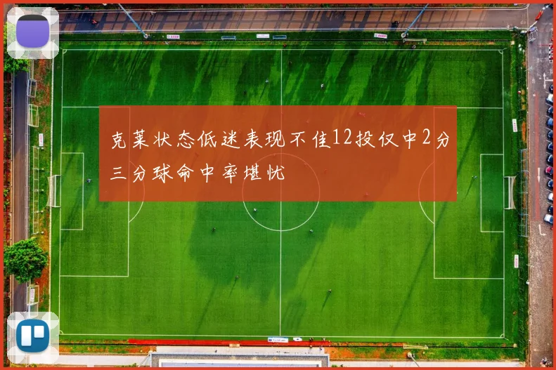 克莱状态低迷表现不佳12投仅中2分三分球命中率堪忧