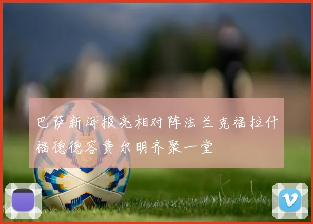 巴萨新海报亮相对阵法兰克福拉什福德德容费尔明齐聚一堂