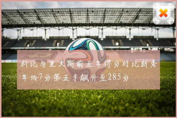 科比与里夫斯前五年得分对比新秀年均7分第五季飙升至285分