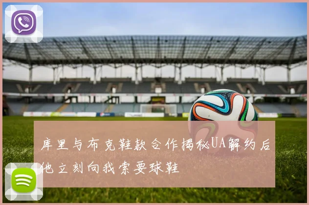 库里与布克鞋款合作揭秘UA解约后他立刻向我索要球鞋
