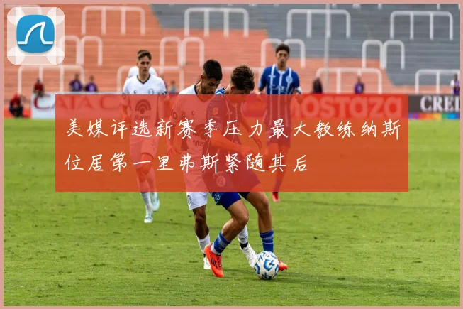 美媒评选新赛季压力最大教练纳斯位居第一里弗斯紧随其后